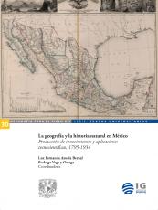 Cubierta para La geografía y la historia natural en México: Producción de conocimientos y aplicaciones tecnocientíficas, 1795-1934