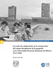 Cubierta para Las redes de colaboración en la construcción del campo disciplinario de la geografía en la Universidad Nacional Autónoma de México, 1912-1960
